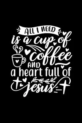 Všetko, čo potrebujem, je šálka kávy a srdce plné Ježiša: Lined Journal Notebook To Write In: Kresťanský darček pre milovníkov kávy - All I Need Is A Cup Of Coffee And A Heart Full Of Jesus: Lined Journal Notebook To Write In: Christian Coffee Lover Gift