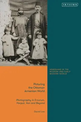 Zobrazenie osmanského arménskeho sveta: Fotografia v Erzerume, Harpúte, Vane a inde: Osmanská fotografia v Erzerume, Harpúte, Vane a inde - Picturing the Ottoman Armenian World: Photography in Erzerum, Harput, Van and Beyond