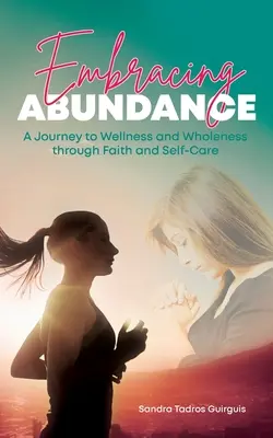 Embracing Abundance: Cesta k zdraviu a celistvosti prostredníctvom viery a starostlivosti o seba samého - Embracing Abundance: A Journey to Wellness and Wholeness through Faith and Self-Care