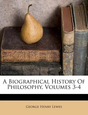 Životopisné dejiny filozofie, 3-4 zväzky - A Biographical History Of Philosophy, Volumes 3-4