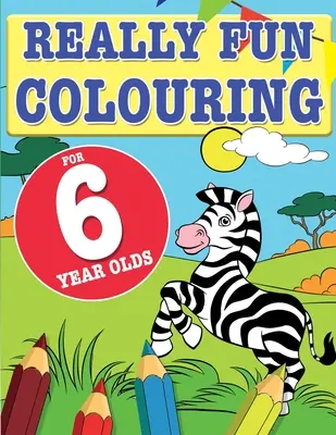 Naozaj zábavné vyfarbovačky pre šesťročné deti: Zábavné a kreatívne omaľovánky pre šesťročné deti - Really Fun Colouring Book For 6 Year Olds: Fun & creative colouring for six year old children