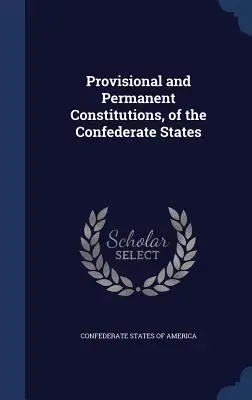 Dočasné a trvalé ústavy Konfederovaných štátov - Provisional and Permanent Constitutions, of the Confederate States