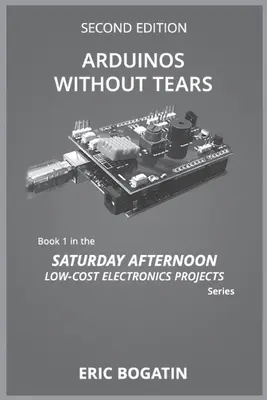 Arduinos Without Tears, Second Edition, (B&W Version): Najjednoduchší, najrýchlejší a najlacnejší vstup do vzrušujúceho sveta Arduinos (B&B) - Arduinos Without Tears, Second Edition, (B&W Version): The Easiest, Fastest and Lowest-Cost Entry into the Exciting World of Arduinos