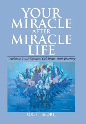 Váš život zázrak za zázrakom Oslávte svoju podstatu, oslávte svoju večnosť - Your Miracle After Miracle Life Celebrate Your Essence, Celebrate Your Eternity