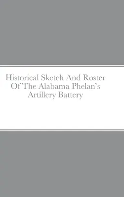 Historický náčrt a súpis alabamskej Phelanovej delostreleckej batérie - Historical Sketch And Roster Of The Alabama Phelan's Artillery Battery