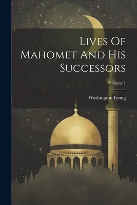 Životy Mahometa a jeho nástupcov; 1. zväzok - Lives Of Mahomet And His Successors; Volume 1