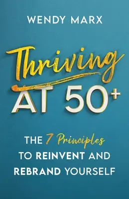 Prosperita vo veku 50+: 7 zásad na zmenu značky a vynovenie sa - Thriving at 50+: The 7 Principles to Rebrand and Reinvent Yourself