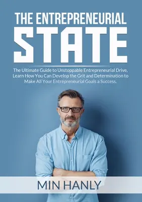 The Entrepreneurial State: Zistite, ako si môžete vyvinúť odvahu a odhodlanie, aby ste dosiahli úspech. - The Entrepreneurial State: The Ultimate Guide to Unstoppable Entrepreneurial Drive, Learn How You Can Develop the Grit and Determination to Make