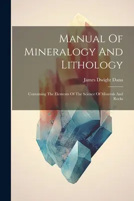 Príručka mineralógie a litológie: Obsahuje prvky vedy o mineráloch a horninách - Manual Of Mineralogy And Lithology: Containing The Elements Of The Science Of Minerals And Rocks