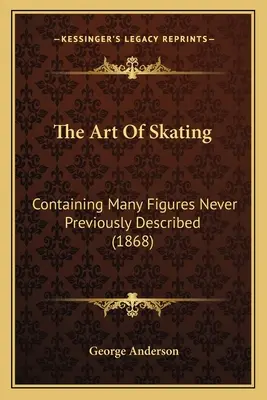 Umenie korčuľovania: (1868) - The Art Of Skating: Containing Many Figures Never Previously Described (1868)