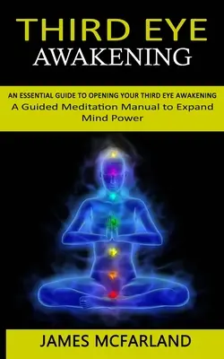 Prebudenie tretieho oka: Základný sprievodca otvorením tretieho oka (Príručka riadenej meditácie na rozšírenie sily mysle) - Third Eye Awakening: An Essential Guide to Opening Your Third Eye Awakening(A Guided Meditation Manual to Expand Mind Power)