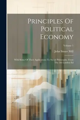 Princípy politickej ekonómie: S niektorými ich aplikáciami na sociálnu filozofiu. Z 5. londýnskeho vydania; 1. zväzok - Principles Of Political Economy: With Some Of Their Applications To Social Philosophy. From The 5th London Ed; Volume 1