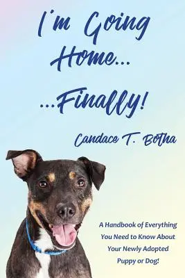 Idem domov... konečne!: Príručka všetkého, čo potrebujete vedieť o svojom novoprijatom šteniatku alebo psovi! - I'm Going Home...Finally!: A Handbook of Everything You Need to Know About Your Newly Adopted Puppy or Dog!