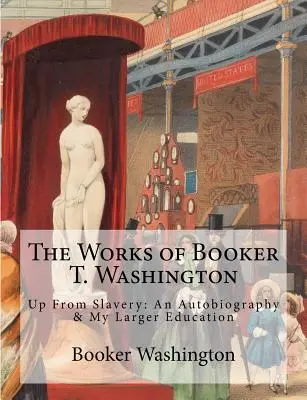 Diela Bookera T. Washingtona: Z otroctva: Knihy: Autobiografia a moje väčšie vzdelanie - The Works of Booker T. Washington: Up From Slavery: An Autobiography & My Larger Education