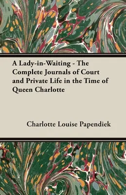 Čakajúca dáma - Kompletné denníky z dvorného a súkromného života v čase kráľovnej Charlotte - A Lady-in-Waiting - The Complete Journals of Court and Private Life in the Time of Queen Charlotte