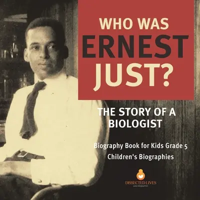 Kto bol Ernest Just? Príbeh biológa Biografická kniha pre deti 5. ročník Detské biografie - Who Was Ernest Just? The Story of a Biologist Biography Book for Kids Grade 5 Children's Biographies
