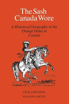 The Sash Canada Wore: Historická geografia oranžového rádu v Kanade - The Sash Canada Wore: A Historical Geography of the Orange Order in Canada