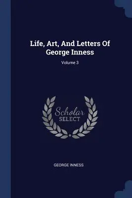 Život, umenie a listy Georgea Innessa; zväzok 3 - Life, Art, And Letters Of George Inness; Volume 3