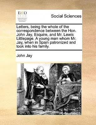 Listy, ktoré predstavujú celú korešpondenciu medzi ctihodným Johnom Jayom, Esquire, a pánom Lewisom Littlepageom. - Letters, Being the Whole of the Correspondence Between the Hon. John Jay, Esquire, and Mr. Lewis Littlepage. a Young Man Whom Mr. Jay, When in Spain P