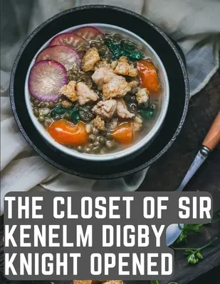 The Closet of Sir Kenelm Digby Knight Opened: Kuchárska kniha anglického dvorana a diplomata - The Closet of Sir Kenelm Digby Knight Opened: A Cookbook Written by an English Courtier and Diplomat