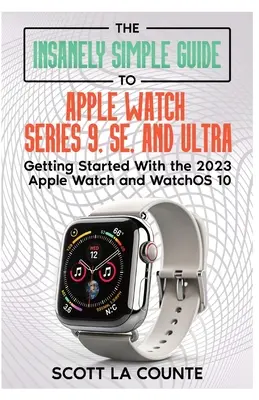Šialene jednoduchý sprievodca hodinkami Apple Watch Series 9, SE a Ultra: Začíname s hodinkami Apple Watch 2023 a systémom watchOS 10 - The Insanely Simple Guide to Apple Watch Series 9, SE, and Ultra: Getting Started with the 2023 Apple Watch and watchOS 10