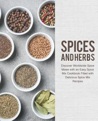 Koreniny a bylinky: Objavte svetové zmesi korenín s jednoduchou kuchárskou knihou plnou chutných receptov na zmesi korenín - Spices and Herbs: Discover Worldwide Spice Mixes with an Easy Spice Mix Cookbook Filled with Delicious Spice Mix Recipes