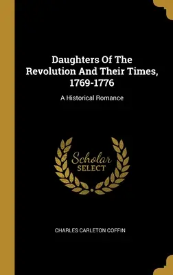 Dcéry revolúcie a ich doba, 1769-1776: Historický román - Daughters Of The Revolution And Their Times, 1769-1776: A Historical Romance