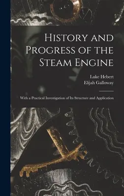 História a pokrok parného stroja: S praktickým skúmaním jeho konštrukcie a použitia - History and Progress of the Steam Engine: With a Practical Investigation of Its Structure and Application