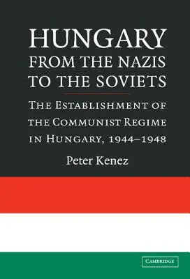 Maďarsko od nacistov k Sovietom: Nastolenie komunistického režimu v Maďarsku v rokoch 1944 - 1948 - Hungary from the Nazis to the Soviets: The Establishment of the Communist Regime in Hungary, 1944-1948