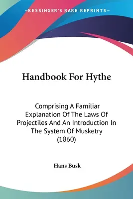 Handbook for Hythe: Com comprising A Familiar Explanation Of Laws Of Projectiles And An Introduction In the System of Musketry (1860) - Handbook For Hythe: Comprising A Familiar Explanation Of The Laws Of Projectiles And An Introduction In The System Of Musketry (1860)