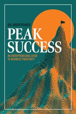 Vrcholný úspech: Podnikateľský sprievodca k prosperite podniku - Peak Success: An Entrepreneurial Guide to Business Prosperity