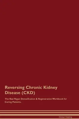 Zvrátenie chronického ochorenia obličiek (CKD) Raw vegánska detoxikačná a regeneračná pracovná kniha pre vyliečených pacientov. - Reversing Chronic Kidney Disease (CKD) The Raw Vegan Detoxification & Regeneration Workbook for Curing Patients.