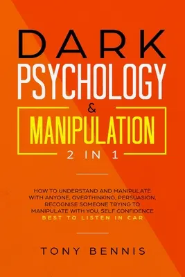 Temná psychológia a manipulácia 2 v 1: Ako porozumieť a manipulovať s kýmkoľvek, Nadmerné myslenie, Presviedčanie, Rozpoznať, že sa niekto snaží manipulovať - Dark Psychology & Manipulation 2 in 1: How to Understand and Manipulate with Anyone, Overthinking, Persuasion, Recognise Someone Trying to Manipulate
