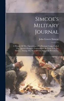 Simcoe's Military Journal: Simcoe: História operácií partizánskeho zboru, nazývaného Kráľovskí rangeri, ktorému velil podplukovník J. g. Simcoe, Dur - Simcoe's Military Journal: A History Of The Operations Of A Partisan Corps, Called The Queen's Rangers, Commanded By Lieut. Col. J.g. Simcoe, Dur