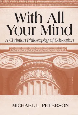 Celou svojou mysľou: Kresťanská filozofia výchovy - With All Your Mind: A Christian Philosophy of Education