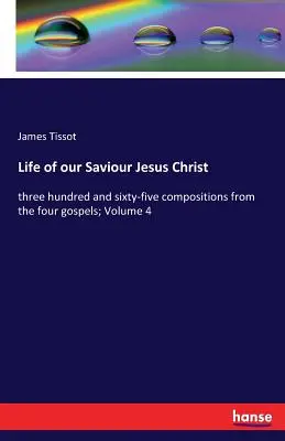 Život nášho Spasiteľa Ježiša Krista: tristo šesťdesiatpäť skladieb zo štyroch evanjelií; 4. zväzok - Life of our Saviour Jesus Christ: three hundred and sixty-five compositions from the four gospels; Volume 4