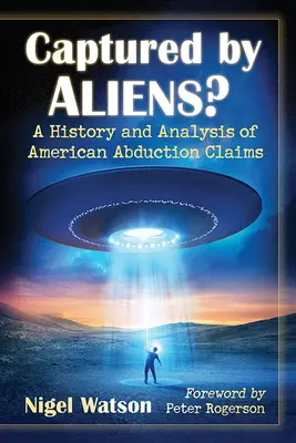V zajatí cudzincov? A History and Analysis of American Abduction Claims: A History and Analysis of American Abduction Claims - Captured by Aliens?: A History and Analysis of American Abduction Claims