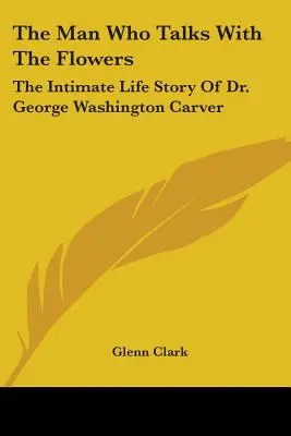 Muž, ktorý sa rozpráva s kvetmi: George Washington Carver: Intimný životný príbeh Dr. George Washingtona Carvera - The Man Who Talks With The Flowers: The Intimate Life Story Of Dr. George Washington Carver