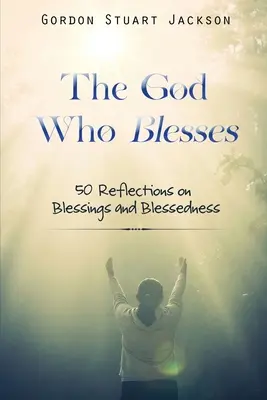 Boh, ktorý žehná: 50 úvah o požehnaní a blahoslavenstvách - The God Who Blesses: 50 Reflections on Blessings and Blessedness