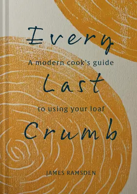 Do poslednej omrvinky: Od čerstvého bochníka až po konečnú kôrku, recepty, ako z chleba vyťažiť čo najviac - Every Last Crumb: From Fresh Loaf to Final Crust, Recipes to Make the Most of Your Bread