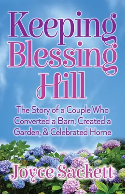 Udržiavanie požehnaného kopca: Príbeh páru, ktorý prestaval stodolu, vytvoril záhradu a oslávil domov - Keeping Blessing Hill: The Story of a Couple Who Converted a Barn, Created a Garden, and Celebrated Home