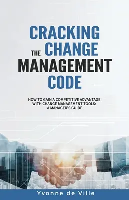 Prelomenie kódu riadenia zmien: Ako získať konkurenčnú výhodu pomocou nástrojov riadenia zmien: Príručka pre manažérov - Cracking the Change Management Code: How to gain a competitive advantage with change management tools: A Manager's Guide