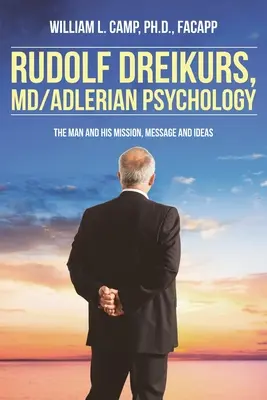 Rudolf Dreikurs, M.D.-Adlerovská psychológia: Muž a jeho poslanie, posolstvo a myšlienky - Rudolf Dreikurs, M.D.-Adlerian Psychology: The Man and His Mission, Message and Ideas