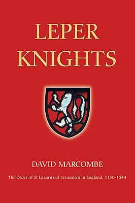 Malomocní rytieri: Lazara Jeruzalemského v Anglicku, cca 1150-1544 - Leper Knights: The Order of St Lazarus of Jerusalem in England, C.1150-1544
