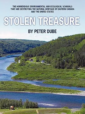 Ukradnutý poklad: Hrozivé environmentálne a ekologické škandály, ktoré ničia prírodné dedičstvo východnej Kanady a th - Stolen Treasure: The Horrendous Environmental and Ecological Scandals That Are Destroying the Natural Heritage of Eastern Canada and th