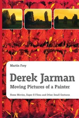 Derek Jarman - Pohyblivé obrazy maliara: Domáce filmy, filmy Super 8 a iné malé gestá - Derek Jarman - Moving Pictures of a Painter: Home Movies, Super 8 Films and Other Small Gestures