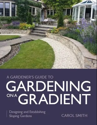Sprievodca záhradkára záhradkárčením na svahu: Navrhovanie a zakladanie záhrad na svahoch - Gardener's Guide to Gardening on a Gradient: Designing and Establishing Sloping Gardens