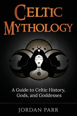 Keltská mytológia: Keltská mytológia: Sprievodca keltskou históriou, bohmi a bohyňami - Celtic Mythology: A Guide to Celtic History, Gods, and Goddesses