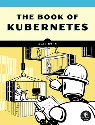 Kniha Kubernetes: Kniha: Kompletný sprievodca orchestráciou kontajnerov - The Book of Kubernetes: A Complete Guide to Container Orchestration