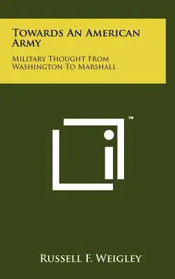 Smerom k americkej armáde: Vojenské myslenie od Washingtona po Marshalla - Towards an American Army: Military Thought from Washington to Marshall